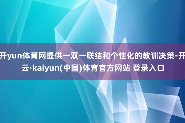 开yun体育网提供一双一联结和个性化的教训决策-开云·kaiyun(中国)体育官方网站 登录入口