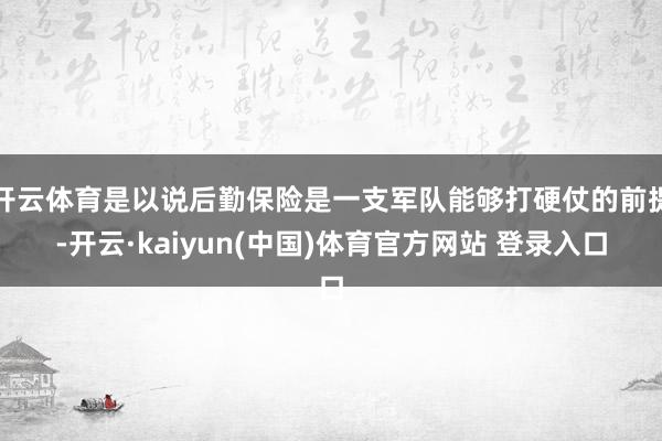 开云体育是以说后勤保险是一支军队能够打硬仗的前提-开云·kaiyun(中国)体育官方网站 登录入口
