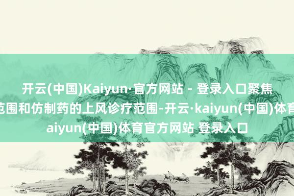 开云(中国)Kaiyun·官方网站 - 登录入口聚焦生物创新药的前沿范围和仿制药的上风诊疗范围-开云·kaiyun(中国)体育官方网站 登录入口