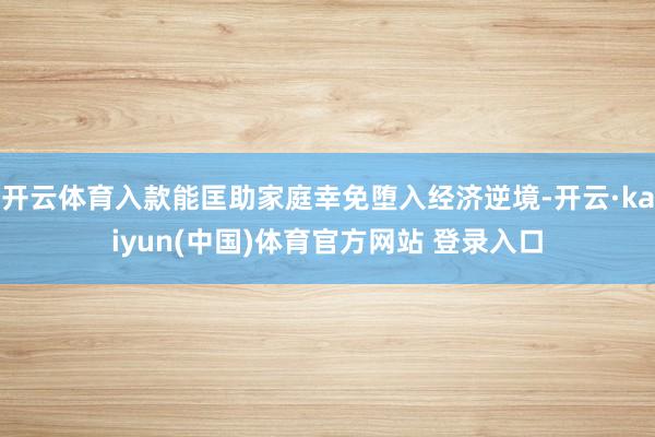 开云体育入款能匡助家庭幸免堕入经济逆境-开云·kaiyun(中国)体育官方网站 登录入口