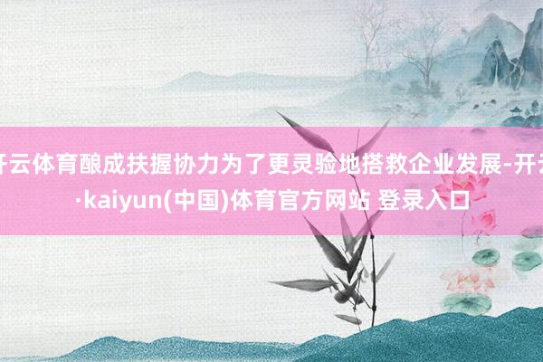 开云体育酿成扶握协力为了更灵验地搭救企业发展-开云·kaiyun(中国)体育官方网站 登录入口