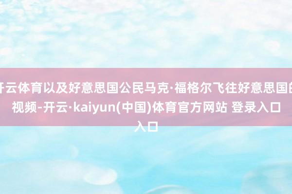 开云体育以及好意思国公民马克·福格尔飞往好意思国的视频-开云·kaiyun(中国)体育官方网站 登录入口