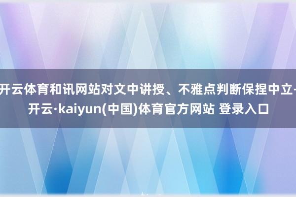 开云体育和讯网站对文中讲授、不雅点判断保捏中立-开云·kaiyun(中国)体育官方网站 登录入口