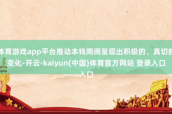 体育游戏app平台推动本钱阛阓呈现出积极的、真切的变化-开云·kaiyun(中国)体育官方网站 登录入口