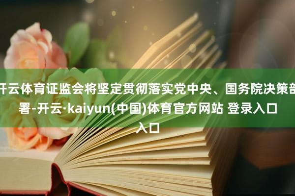 开云体育证监会将坚定贯彻落实党中央、国务院决策部署-开云·kaiyun(中国)体育官方网站 登录入口