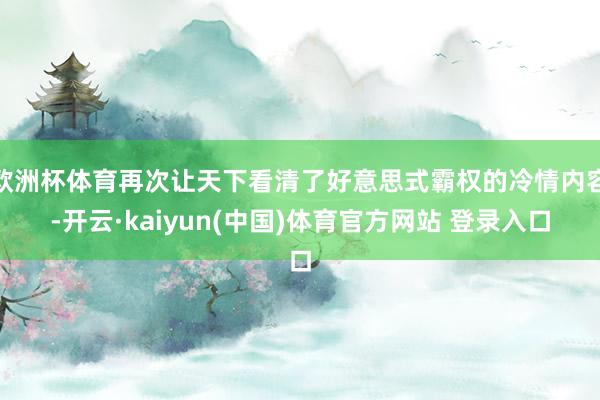 欧洲杯体育再次让天下看清了好意思式霸权的冷情内容-开云·kaiyun(中国)体育官方网站 登录入口