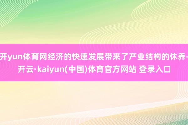 开yun体育网经济的快速发展带来了产业结构的休养-开云·kaiyun(中国)体育官方网站 登录入口