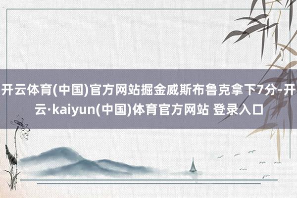 开云体育(中国)官方网站掘金威斯布鲁克拿下7分-开云·kaiyun(中国)体育官方网站 登录入口