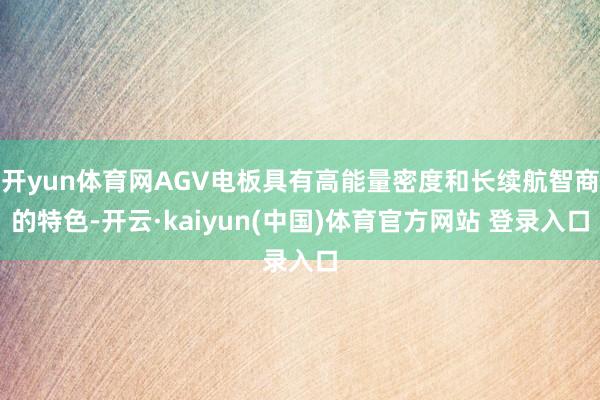 开yun体育网AGV电板具有高能量密度和长续航智商的特色-开云·kaiyun(中国)体育官方网站 登录入口
