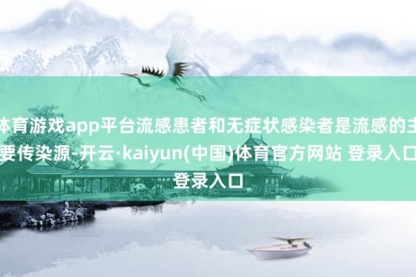 体育游戏app平台流感患者和无症状感染者是流感的主要传染源-开云·kaiyun(中国)体育官方网站 登录入口