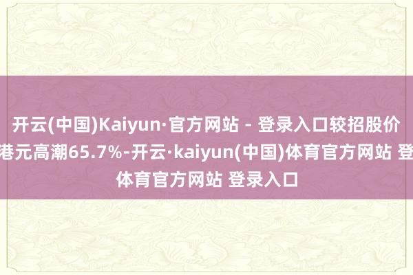 开云(中国)Kaiyun·官方网站 - 登录入口较招股价60.35港元高潮65.7%-开云·kaiyun(中国)体育官方网站 登录入口