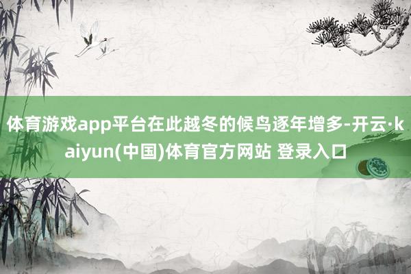 体育游戏app平台在此越冬的候鸟逐年增多-开云·kaiyun(中国)体育官方网站 登录入口