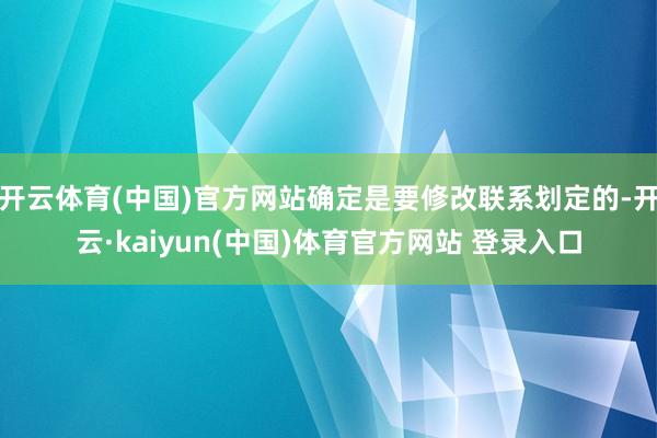 开云体育(中国)官方网站确定是要修改联系划定的-开云·kaiyun(中国)体育官方网站 登录入口