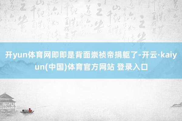 开yun体育网即即是背面崇祯帝捐躯了-开云·kaiyun(中国)体育官方网站 登录入口