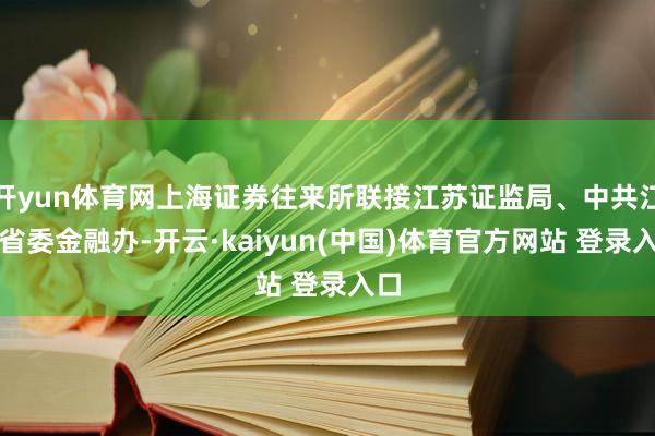 开yun体育网上海证券往来所联接江苏证监局、中共江苏省委金融办-开云·kaiyun(中国)体育官方网站 登录入口