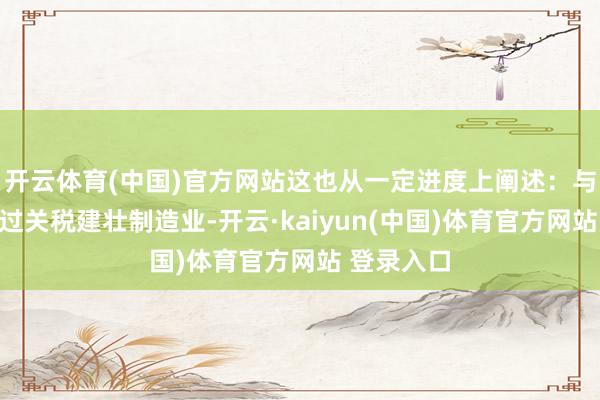 开云体育(中国)官方网站这也从一定进度上阐述：与其想着通过关税建壮制造业-开云·kaiyun(中国)体育官方网站 登录入口