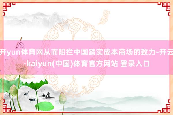 开yun体育网从而阻拦中国踏实成本商场的致力-开云·kaiyun(中国)体育官方网站 登录入口