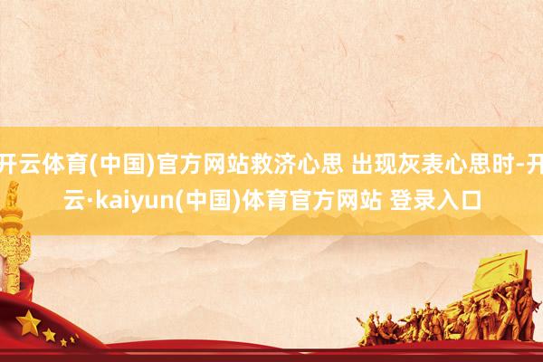 开云体育(中国)官方网站救济心思 出现灰表心思时-开云·kaiyun(中国)体育官方网站 登录入口