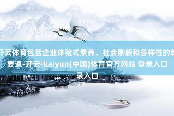 开云体育包括企业体验式素养、社会刚毅和各样性的新要道-开云·kaiyun(中国)体育官方网站 登录入口