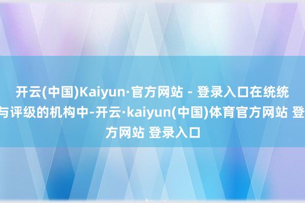开云(中国)Kaiyun·官方网站 - 登录入口在统统2家参与评级的机构中-开云·kaiyun(中国)体育官方网站 登录入口