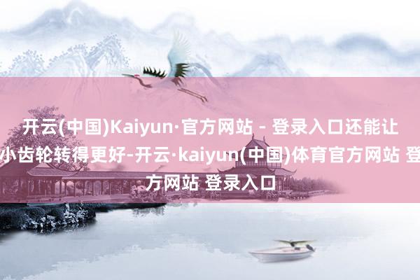 开云(中国)Kaiyun·官方网站 - 登录入口还能让脾胃的小齿轮转得更好-开云·kaiyun(中国)体育官方网站 登录入口