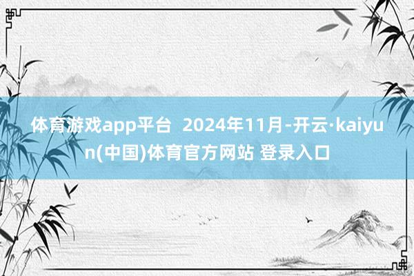 体育游戏app平台  2024年11月-开云·kaiyun(中国)体育官方网站 登录入口