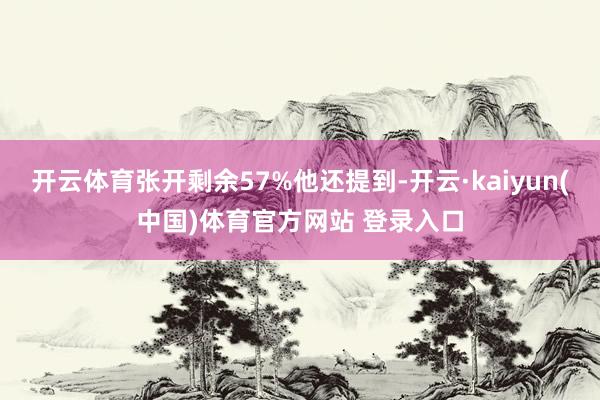 开云体育张开剩余57%他还提到-开云·kaiyun(中国)体育官方网站 登录入口