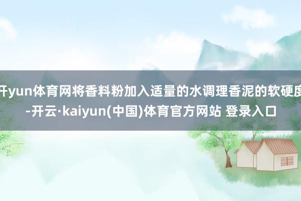 开yun体育网将香料粉加入适量的水调理香泥的软硬度-开云·kaiyun(中国)体育官方网站 登录入口
