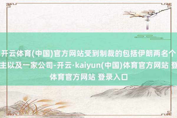 开云体育(中国)官方网站受到制裁的包括伊朗两名个东说念主以及一家公司-开云·kaiyun(中国)体育官方网站 登录入口