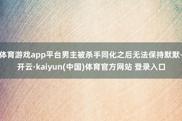体育游戏app平台男主被杀手同化之后无法保持默默-开云·kaiyun(中国)体育官方网站 登录入口