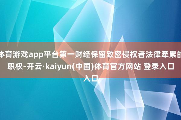 体育游戏app平台第一财经保留致密侵权者法律牵累的职权-开云·kaiyun(中国)体育官方网站 登录入口