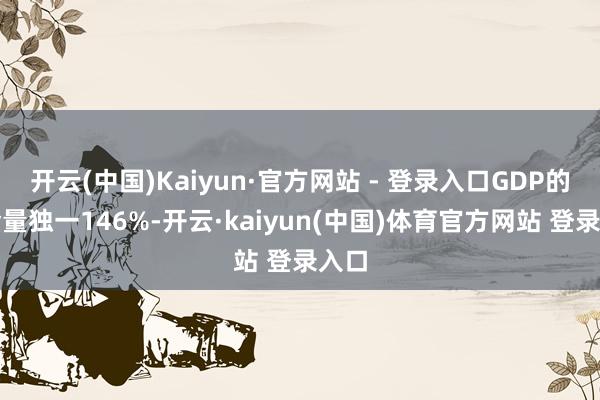 开云(中国)Kaiyun·官方网站 - 登录入口GDP的含金量独一146%-开云·kaiyun(中国)体育官方网站 登录入口