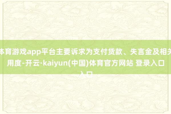 体育游戏app平台主要诉求为支付货款、失言金及相关用度-开云·kaiyun(中国)体育官方网站 登录入口