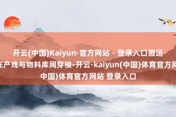 开云(中国)Kaiyun·官方网站 - 登录入口搬运机器东谈主在产线与物料库间穿梭-开云·kaiyun(中国)体育官方网站 登录入口