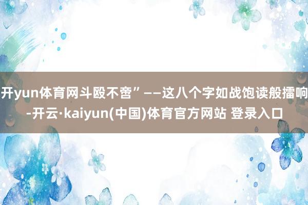 开yun体育网斗殴不啻”——这八个字如战饱读般擂响-开云·kaiyun(中国)体育官方网站 登录入口