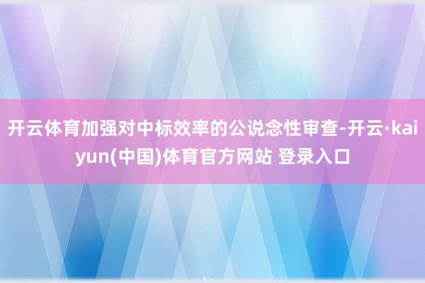 开云体育加强对中标效率的公说念性审查-开云·kaiyun(中国)体育官方网站 登录入口
