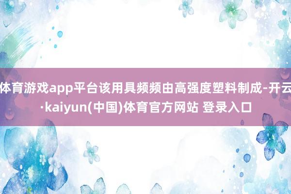 体育游戏app平台该用具频频由高强度塑料制成-开云·kaiyun(中国)体育官方网站 登录入口