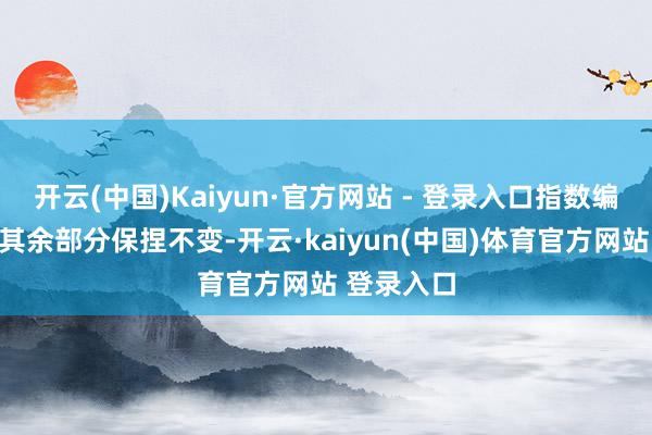开云(中国)Kaiyun·官方网站 - 登录入口指数编制决策的其余部分保捏不变-开云·kaiyun(中国)体育官方网站 登录入口