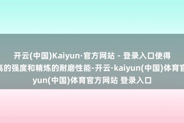 开云(中国)Kaiyun·官方网站 - 登录入口使得橡胶同期具备较高的强度和精炼的耐磨性能-开云·kaiyun(中国)体育官方网站 登录入口