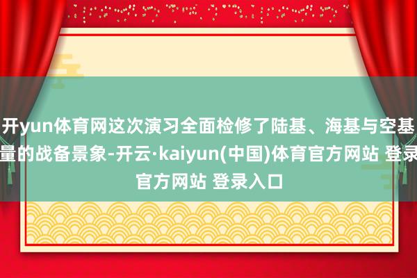 开yun体育网这次演习全面检修了陆基、海基与空基核力量的战备景象-开云·kaiyun(中国)体育官方网站 登录入口