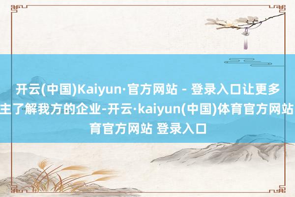 开云(中国)Kaiyun·官方网站 - 登录入口让更多的东说念主了解我方的企业-开云·kaiyun(中国)体育官方网站 登录入口