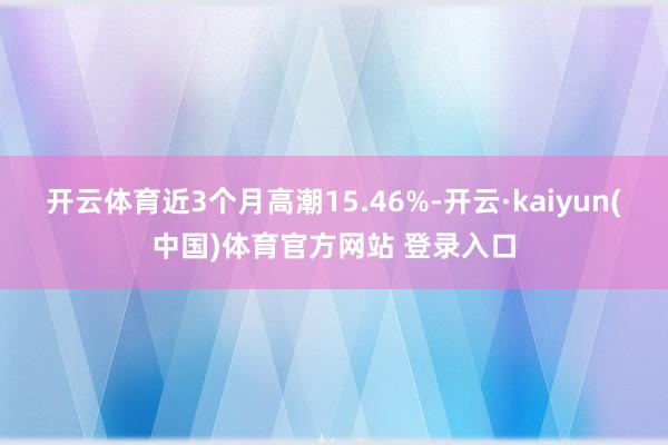开云体育近3个月高潮15.46%-开云·kaiyun(中国)体育官方网站 登录入口