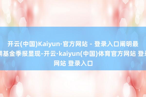 开云(中国)Kaiyun·官方网站 - 登录入口阐明最新一期基金季报显现-开云·kaiyun(中国)体育官方网站 登录入口