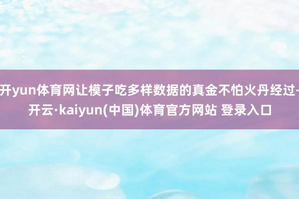 开yun体育网让模子吃多样数据的真金不怕火丹经过-开云·kaiyun(中国)体育官方网站 登录入口