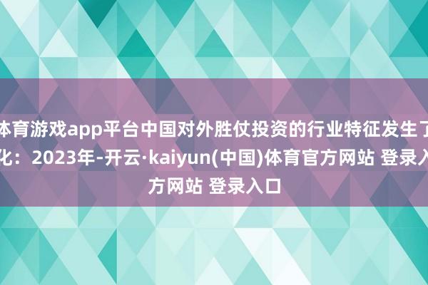 体育游戏app平台中国对外胜仗投资的行业特征发生了变化:2023年-开云·kaiyun(中国)体育官方网站 登录入口