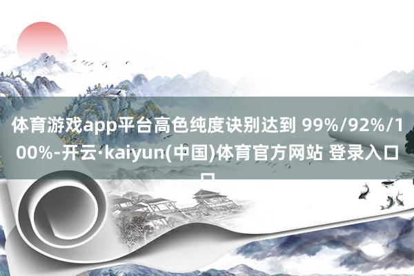 体育游戏app平台高色纯度诀别达到 99%/92%/100%-开云·kaiyun(中国)体育官方网站 登录入口