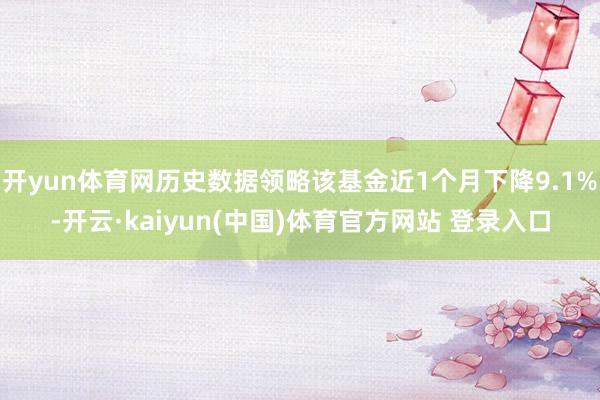开yun体育网历史数据领略该基金近1个月下降9.1%-开云·kaiyun(中国)体育官方网站 登录入口