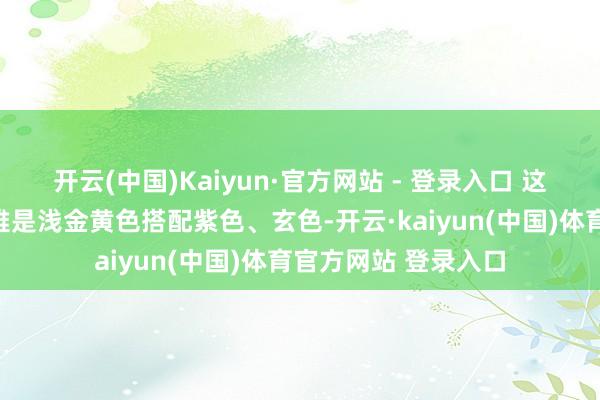 开云(中国)Kaiyun·官方网站 - 登录入口 这套球衣的主体外不雅是浅金黄色搭配紫色、玄色-开云·kaiyun(中国)体育官方网站 登录入口