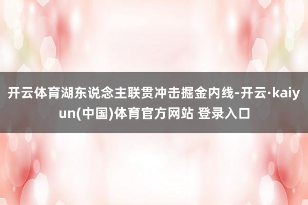 开云体育湖东说念主联贯冲击掘金内线-开云·kaiyun(中国)体育官方网站 登录入口