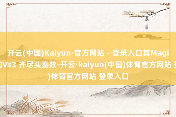 开云(中国)Kaiyun·官方网站 - 登录入口其Magic Vs2 和Vs3 齐尽头奏效-开云·kaiyun(中国)体育官方网站 登录入口